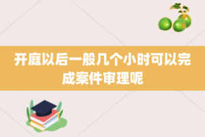 开庭以后一般几个小时可以完成案件审理呢