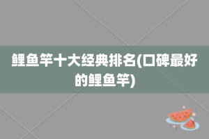 鲤鱼竿十大经典排名(口碑最好的鲤鱼竿)