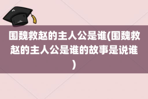 围魏救赵的主人公是谁(围魏救赵的主人公是谁的故事是说谁)