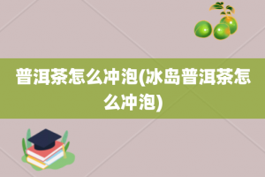 普洱茶怎么冲泡(冰岛普洱茶怎么冲泡)