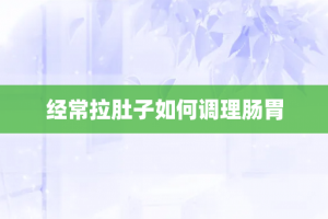 经常拉肚子如何调理肠胃