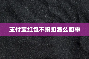 支付宝红包不抵扣怎么回事