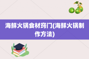 海鲜火锅食材窍门(海鲜火锅制作方法)