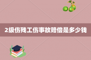 2级伤残工伤事故赔偿是多少钱