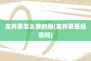 龙井茶怎么做的绿(龙井茶是绿茶吗)