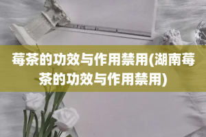 莓茶的功效与作用禁用(湖南莓茶的功效与作用禁用)