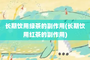 长期饮用绿茶的副作用(长期饮用红茶的副作用)