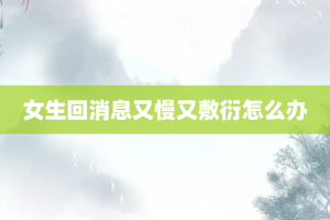 女生回消息又慢又敷衍怎么办