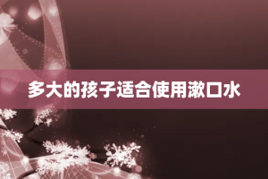 多大的孩子适合使用漱口水