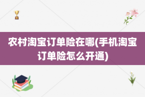 农村淘宝订单险在哪(手机淘宝订单险怎么开通)