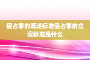 侵占罪的既遂标准侵占罪的立案标准是什么