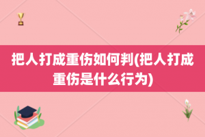 把人打成重伤如何判(把人打成重伤是什么行为)