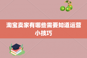 淘宝卖家有哪些需要知道运营小技巧