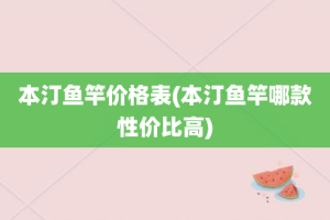 本汀鱼竿价格表(本汀鱼竿哪款性价比高)