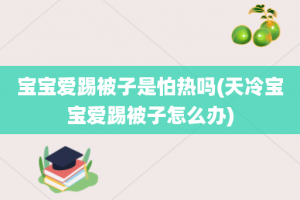 宝宝爱踢被子是怕热吗(天冷宝宝爱踢被子怎么办)