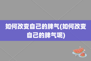 如何改变自己的脾气(如何改变自己的脾气呢)