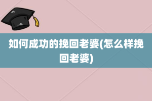 如何成功的挽回老婆(怎么样挽回老婆)