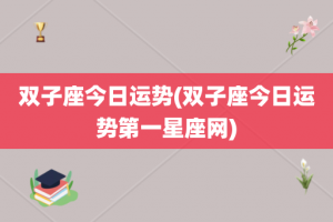 双子座今日运势(双子座今日运势第一星座网)