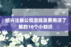 绍兴注册公司流程及费用须了解的10个小知识