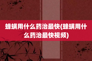 蜂螨用什么药治最快(蜂螨用什么药治最快视频)