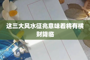 这三大风水征兆意味着将有横财降临