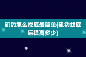 矶钓怎么找底最简单(矶钓找底后提高多少)