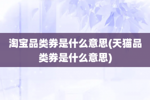 淘宝品类券是什么意思(天猫品类券是什么意思)