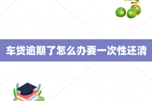 车贷逾期了怎么办要一次性还清