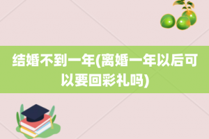 结婚不到一年(离婚一年以后可以要回彩礼吗)