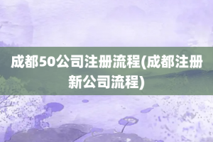 成都50公司注册流程(成都注册新公司流程)