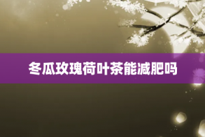 冬瓜玫瑰荷叶茶能减肥吗