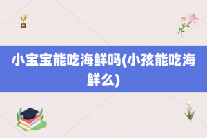小宝宝能吃海鲜吗(小孩能吃海鲜么)