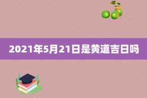 2021年5月21日是黄道吉日吗
