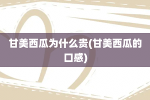 甘美西瓜为什么贵(甘美西瓜的口感)