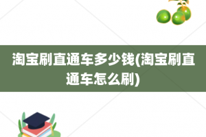 淘宝刷直通车多少钱(淘宝刷直通车怎么刷)