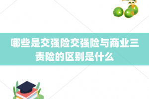 哪些是交强险交强险与商业三责险的区别是什么