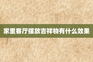 家里客厅摆放吉祥物有什么效果