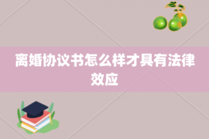 离婚协议书怎么样才具有法律效应