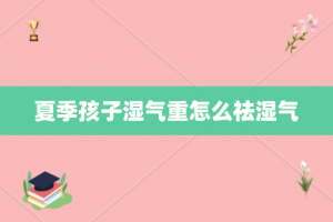 夏季孩子湿气重怎么祛湿气