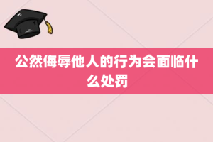 公然侮辱他人的行为会面临什么处罚