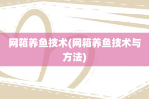 网箱养鱼技术(网箱养鱼技术与方法)