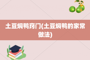 土豆焖鸭窍门(土豆焖鸭的家常做法)