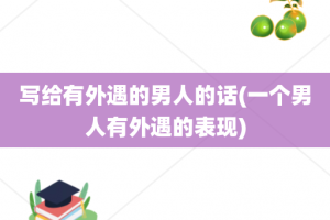 写给有外遇的男人的话(一个男人有外遇的表现)