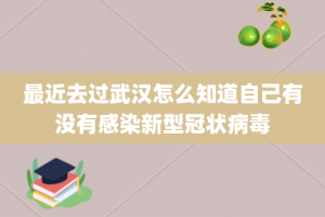 最近去过武汉怎么知道自己有没有感染新型冠状病毒