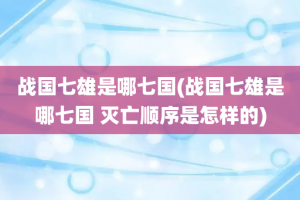 战国七雄是哪七国(战国七雄是哪七国 灭亡顺序是怎样的)