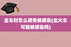 坐车时怎么避免被感染(坐火车可能被感染吗)