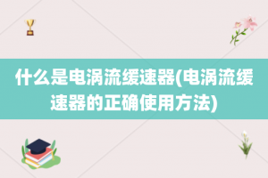 什么是电涡流缓速器(电涡流缓速器的正确使用方法)