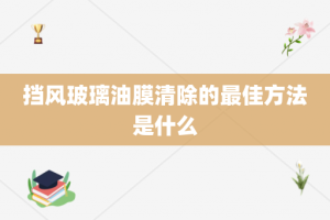 挡风玻璃油膜清除的最佳方法是什么