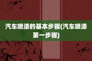 汽车喷漆的基本步骤(汽车喷漆第一步骤)