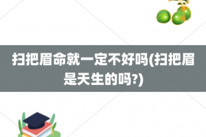 扫把眉命就一定不好吗(扫把眉是天生的吗?)